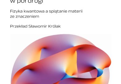 Karen Barad, Spotkanie z wszechświatem w pół drogi. Fizyka kwantowa a splątanie materii ze znaczeniem Tytuł oryginału: Meeting the Universe Halfway: Quantum Physics and the Entanglement of Matter and Meaning Przekład: Sławomir Królak