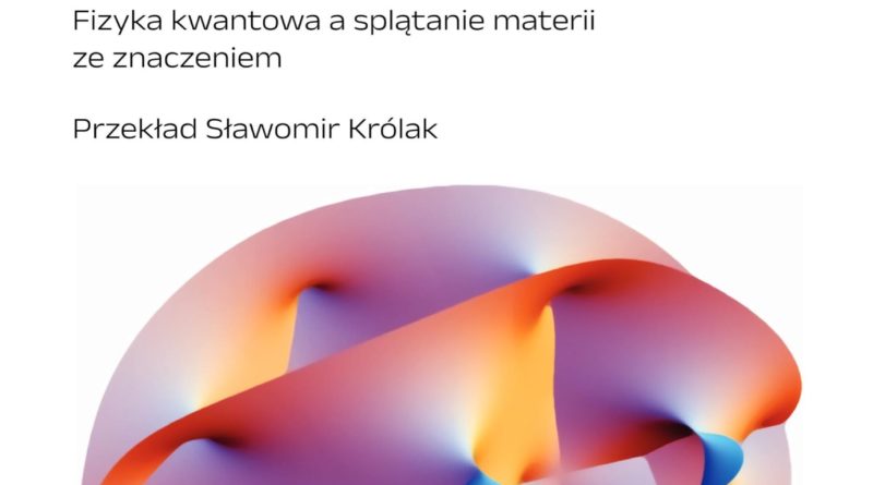 Karen Barad, Spotkanie z wszechświatem w pół drogi. Fizyka kwantowa a splątanie materii ze znaczeniem Tytuł oryginału: Meeting the Universe Halfway: Quantum Physics and the Entanglement of Matter and Meaning Przekład: Sławomir Królak